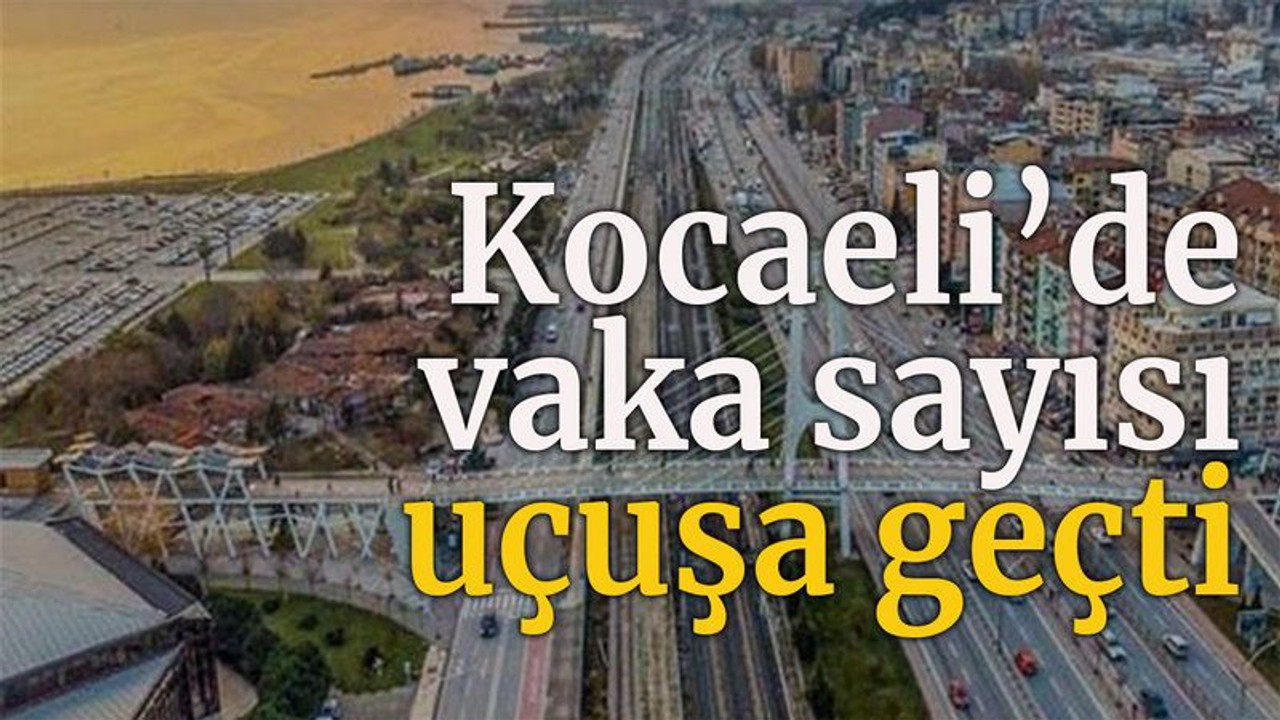 Kocaeli’de vaka sayısı uçuşa geçti